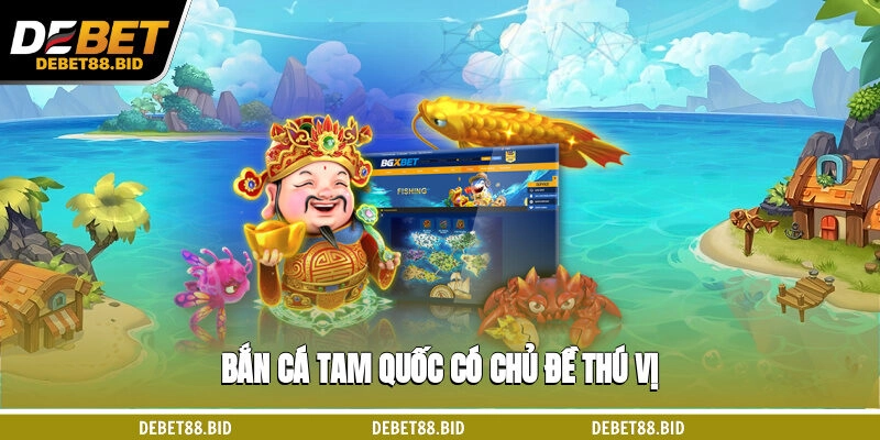 Bắn cá Tam Quốc có chủ đề thú vị