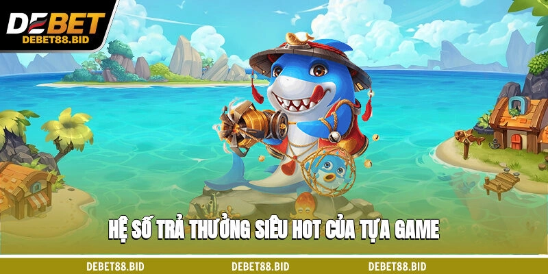 Hệ số trả thưởng siêu hot của tựa game